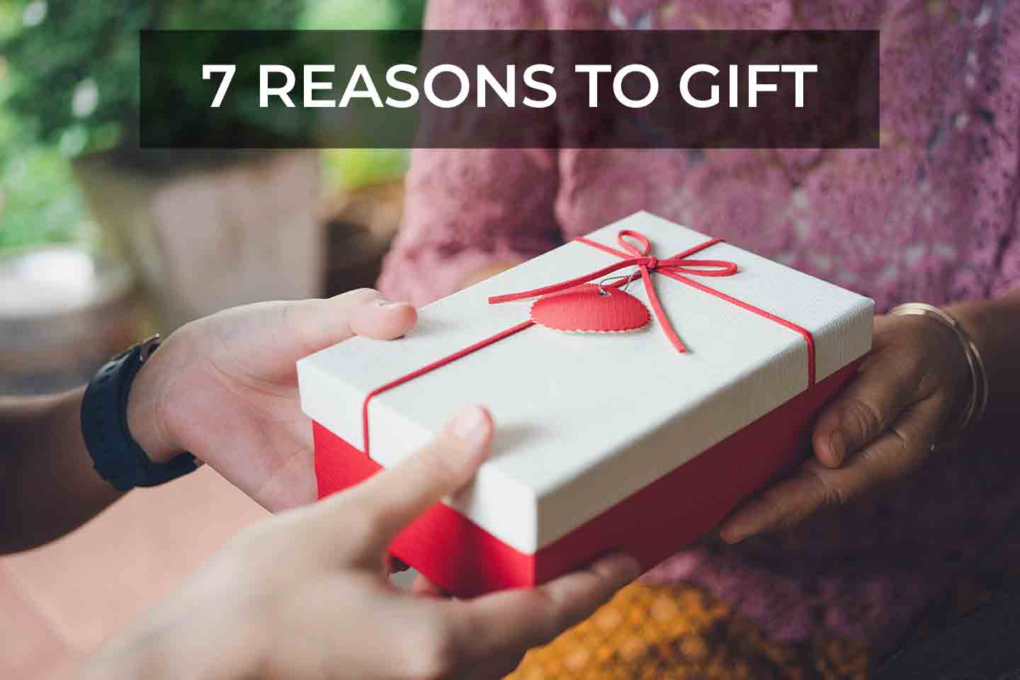 7 REASONS TO GIFT